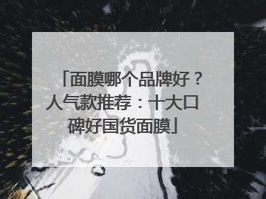 面膜哪个品牌好？人气款推荐：十大口碑好国货面膜