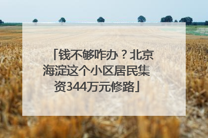 钱不够咋办？北京海淀这个小区居民集资344万元修路