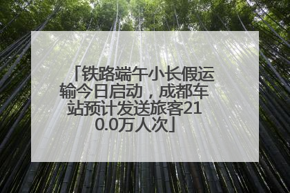 铁路端午小长假运输今日启动，成都车站预计发送旅客210.0万人次