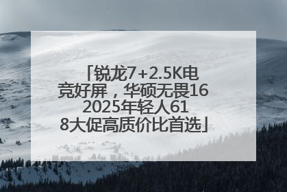 锐龙7+2.5K电竞好屏，华硕无畏16 2025年轻人618大促高质价比首选