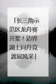 长三角示范区龙舟赛开桨！边界湖上同舟竞渡展风采