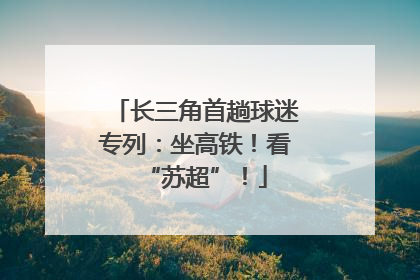 长三角首趟球迷专列：坐高铁！看“苏超”！