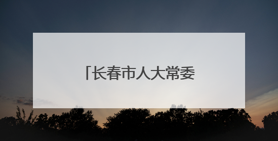 长春市人大常委会最新人事任免