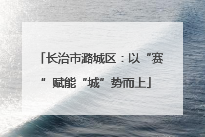 长治市潞城区：以“赛”赋能“城”势而上