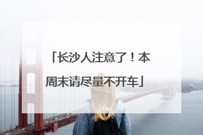长沙人注意了！本周末请尽量不开车