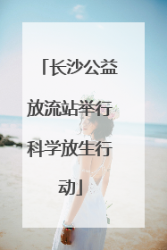 长沙公益放流站举行科学放生行动