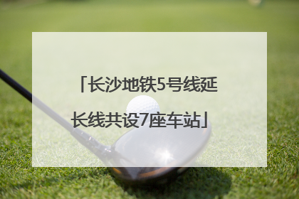 长沙地铁5号线延长线共设7座车站