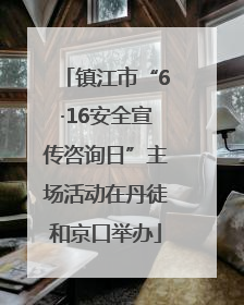 镇江市“6·16安全宣传咨询日”主场活动在丹徒和京口举办
