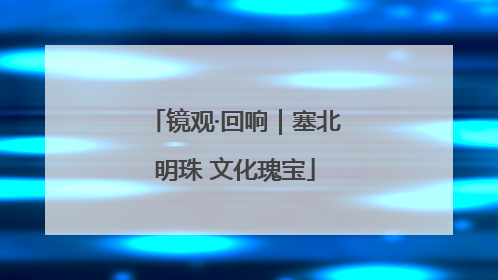 镜观·回响｜塞北明珠 文化瑰宝