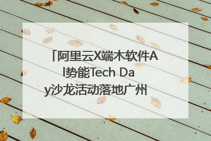 阿里云X端木软件Al势能Tech Day沙龙活动落地广州 邀您共启AI势能