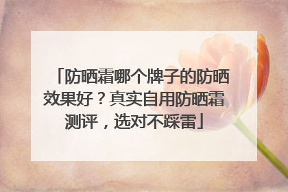 防晒霜哪个牌子的防晒效果好？真实自用防晒霜测评，选对不踩雷