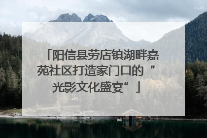 阳信县劳店镇湖畔嘉苑社区打造家门口的“光影文化盛宴”