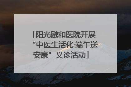 阳光融和医院开展 “中医生活化·端午送安康”义诊活动