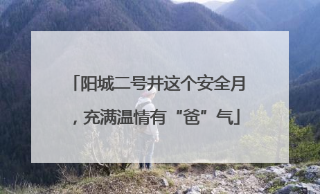 阳城二号井这个安全月，充满温情有“爸”气