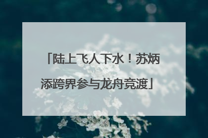 陆上飞人下水！苏炳添跨界参与龙舟竞渡