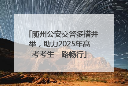 随州公安交警多措并举，助力2025年高考考生一路畅行