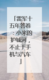 雷军十五年答卷：小米的护城河，不止于手机与汽车