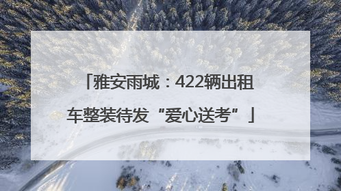 雅安雨城：422辆出租车整装待发“爱心送考”