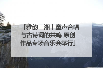雅韵三湘丨童声合唱与古诗词的共鸣 原创作品专场音乐会举行