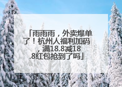 雨雨雨，外卖爆单了！杭州人福利加码，满18.8减18.8红包抢到了吗