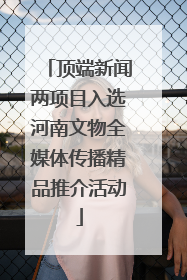 顶端新闻两项目入选河南文物全媒体传播精品推介活动