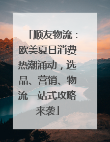 顺友物流：欧美夏日消费热潮涌动，选品、营销、物流一站式攻略来袭