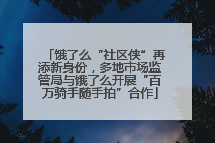 饿了么“社区侠”再添新身份，多地市场监管局与饿了么开展“百万骑手随手拍”合作