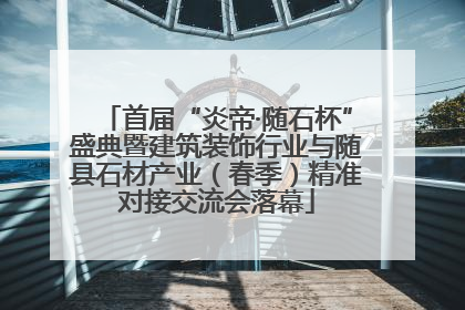 首届“炎帝·随石杯”盛典暨建筑装饰行业与随县石材产业（春季）精准对接交流会落幕