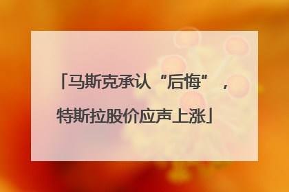 马斯克承认“后悔”，特斯拉股价应声上涨