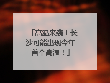 高温来袭！长沙可能出现今年首个高温！