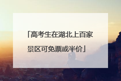 高考生在湖北上百家景区可免票或半价