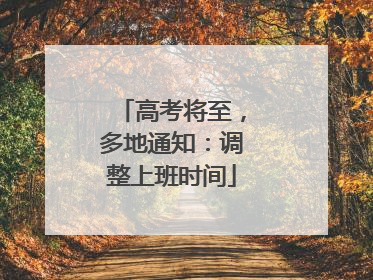 高考将至，多地通知：调整上班时间