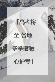 高考将至 各地多举措暖心护考