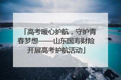 高考暖心护航，守护青春梦想——山东国寿财险开展高考护航活动