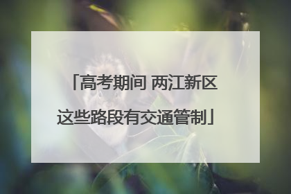 高考期间 两江新区这些路段有交通管制