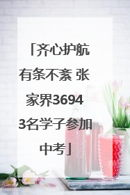 齐心护航 有条不紊 张家界36943名学子参加中考