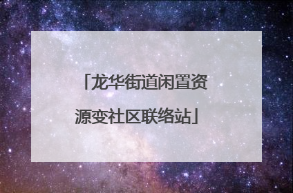 龙华街道闲置资源变社区联络站