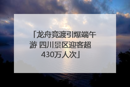 龙舟竞渡引爆端午游 四川景区迎客超430万人次