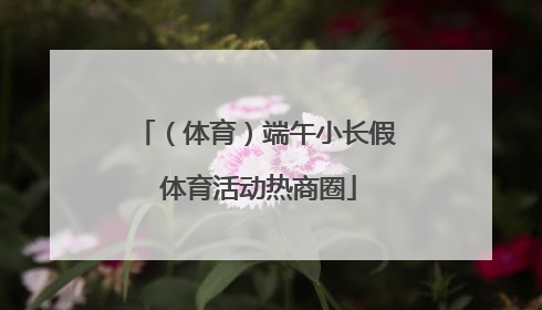 （体育）端午小长假 体育活动热商圈