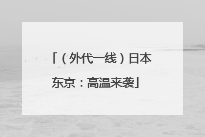（外代一线）日本东京：高温来袭