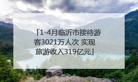 1-4月临沂市接待游客3021万人次 实现旅游收入319亿元
