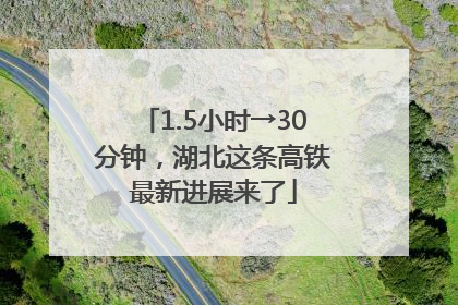 1.5小时→30分钟，湖北这条高铁最新进展来了