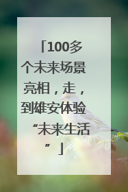100多个未来场景亮相，走，到雄安体验“未来生活”