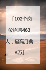 102个岗位招聘463人，最高月薪3万
