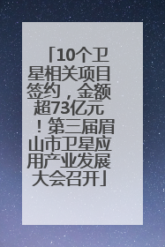 10个卫星相关项目签约，金额超73亿元！第三届眉山市卫星应用产业发展大会召开