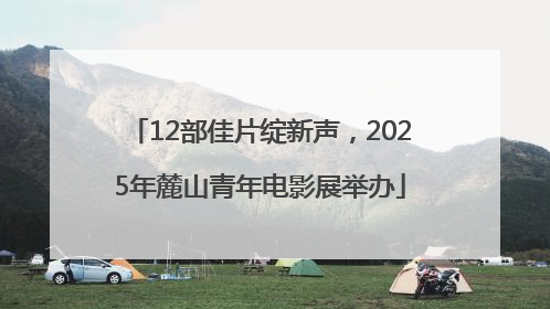 12部佳片绽新声，2025年麓山青年电影展举办