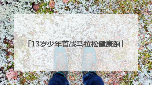 13岁少年首战马拉松健康跑