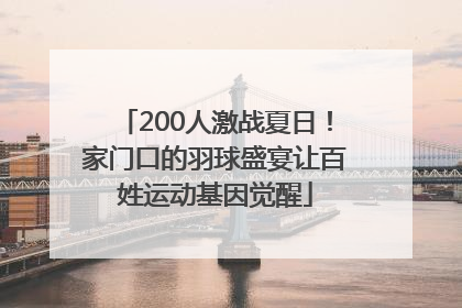 200人激战夏日！家门口的羽球盛宴让百姓运动基因觉醒