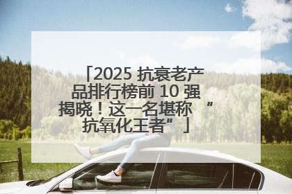 2025 抗衰老产品排行榜前 10 强揭晓！这一名堪称 “抗氧化王者”
