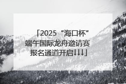 2025“海口杯”端午国际龙舟邀请赛 报名通道开启↓↓↓